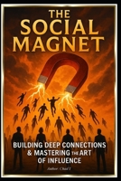 The Social Magnet "Building Deep Connections and Mastering the Art of Influence B0DW9GNKKV Book Cover