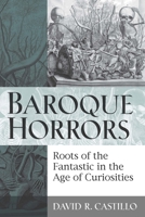Baroque Horrors: Roots of the fantastic in the age of curiosities 047203491X Book Cover