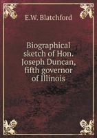 Biographical Sketch of Hon. Joseph Duncan, Fifth Governor of Illinois 1021393541 Book Cover