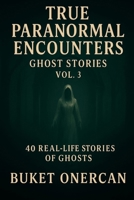 True Paranormal Encounters - Ghost Stories Vol.3: 40 Real Life Stories of Ghosts B0H3VLB31D Book Cover