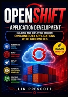 OpenShift Application Development: Building and Deploying Modern Containerized Applications with Kubernetes (The OpenShift Application Development & Engineering Series) B0HF5F1ZNJ Book Cover