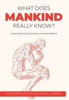 What Does Mankind Really Know?: An easy read encyclopaedia of human wisdom 1802270477 Book Cover