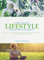 Living a healthy lifestyle does not have to be difficult: How to achieve optimal health through diet and lifestyle changes B0FRPV4XJK Book Cover