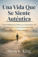 Una Vida Que Se Siente Auténtica: Guía Reflexiva Para La Conexión, El Propósito Y Encontrar Sentido En La Vida Diaria B0GPKG7ZVL Book Cover