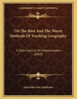 On The Best And The Worst Methods Of Teaching Geography: A Short Lecture To Schoolmasters 1241525935 Book Cover