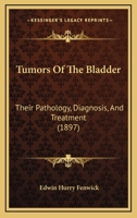 Tumors Of The Bladder: Their Pathology, Diagnosis, And Treatment 1120948177 Book Cover