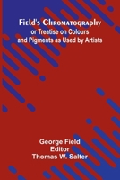Field's Chromatography; or Treatise on Colours and Pigments as Used by Artists 9369878645 Book Cover