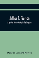 Arthur T. Pierson: A Spiritual Warrior, Mighty in the Scriptures; A Leader in the Modern Missionary Crusade (Classic Reprint) 9354418295 Book Cover