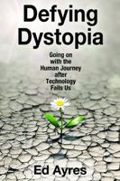 Defying Dystopia: Going on with the Human Journey After Technology Fails Us 1412863236 Book Cover
