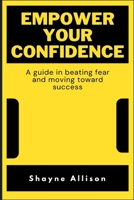 Empower Your Confidence: A guide in beating fear and moving toward success B0BD8YYZZH Book Cover