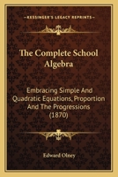 The Complete School Algebra: Embracing Simple And Quadratic Equations, Proportion And The Progressions 1120873851 Book Cover