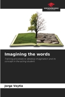 Imagining the words: Training processes to develop imagination and its concept in the acting student. B0CJXBHR24 Book Cover