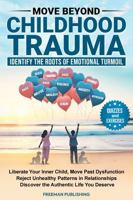 Move Beyond Childhood Trauma Identify the Roots of Emotional Turmoil: Liberate Your Inner Child Move Past Dysfunction Reject Unhealthy Relationship Patterns Discover the Authentic Life You Deserve 1963333322 Book Cover