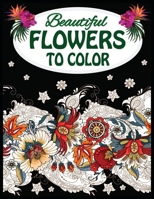 Beautiful Flowers To Color: Adult Coloring Book Flowers.Flowers coloring books for adults relaxation. B089TT2TK8 Book Cover