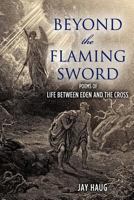 Beyond the Flaming Sword: poems of Life from Eden to the Cross 1468016334 Book Cover