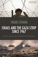 Israel and the Gaza Strip Since 1967 : A History of Occupation, Domination and Unilateralism 0755656172 Book Cover