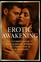 Erotic Awakening "The Ultimate Guide to Mind-Blowing Intimacy and Connection in the Bedroom" B0DVRLMYNX Book Cover