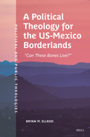 A Political Theology for the Us-Mexico Borderlands: "Can These Bones Live?" (Political and Public Theologies) 9004721517 Book Cover