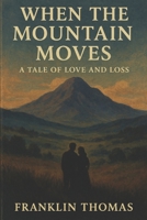 WHEN THE MOUNTAIN MOVES: A TALE OF LOVE AND LOSS B0F2S7ZQ2K Book Cover