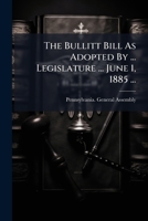 The Bullitt Bill As Adopted By ... Legislature ... June 1, 1885 ...: With The Ordinance To Carry It Into Effect Passed By The Councils Of Philadelphia December 16, 1886... 1278373829 Book Cover