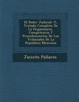 El Poder Judicial: o Tratado Completo de La Organización, Competencia y Procedimientos de los Tribunales de la República Mexicana 124993401X Book Cover