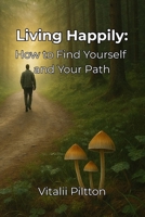 Living Happily: How to Find Yourself and Your Path B0FF28SWZJ Book Cover