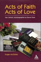 Acts of Faith, Acts of Love: Gay Catholic Autobiographies As Sacred Texts 0826415458 Book Cover