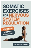 SOMATIC EXERCISES FOR NERVOUS SYSTEM REGULATION: A Compassionate Guide To Somatic Healing, Vagus Nerve Stimulation, And Mind-Body Connection For A Calmer, Stronger You B0FR5B2T9M Book Cover