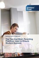 The Ties That Bind: Parenting Practices Used to Ensure Student Success 3639764900 Book Cover