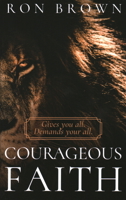 Courageous Faith: Gives you all. Demands your all 1946277452 Book Cover