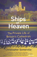 Ships Of Heaven: The Private Life of Britain’s Cathedrals 0857523643 Book Cover