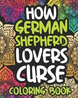 How German Shepherd Lovers Curse: Swearing Coloring Book For Adults, Funny Gift Idea For German Shepherd Owners, Men Or Women B08P3JTNKG Book Cover