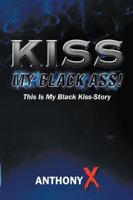 Kiss My Black Ass!: This Is My Black Kiss-Story 1524649430 Book Cover