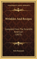 Wrinkles and Recipes, Compiled from the Scientific American. a Collection of Practical Suggestions, Processes, and Directions for the Mechanic, the Engineer, the Farmer, and the Housekeeper .. 1167217535 Book Cover