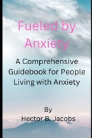 Fueled by Anxiety: A Comprehensive Guidebook for People Living with Anxiety B0C2RH7GQW Book Cover
