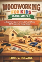 WOODWORKING FOR KIDS MADE SIMPLE: A Beginner’s Guide to Fun, Safe, and Easy DIY Projects for Young Builders. B0GY3Q1GCK Book Cover