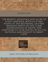 The benefit, advantage and glory of silent meetings, both as it was found at the beginning, or first breaking forth of this clear manifestation of ... all the faithfull and upright in heart 1240853424 Book Cover