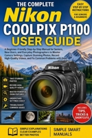 The Complete Nikon COOLPIX P1100 User Guide: A Beginner-Friendly Step-by-Step Manual for Seniors, New Users, and Everyday Photographers to Master ... Videos, and Fix Common Problems with Ease B0GY4CHSS8 Book Cover