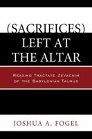 (Sacrifices) Left at the Altar: Reading Tractate Zevachim of the Babylonian Talmud 0761862129 Book Cover