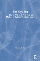 The Hero Trap: How to Win in a Post-Purpose Market by Putting People in Charge 0367242702 Book Cover