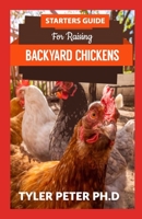 Starters Guide For Raised Backyard Chickens: The Perfect Guide To Starting Your Backyard Chicken By Yourself B095GRZVSL Book Cover