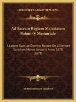 Ad Sacram Regiam Majestatem Poloni� Memoriale: A Legato Sueciae Domino Barone De Lilliehoek Scriptum Mense Januario Anno 1678 1120137551 Book Cover