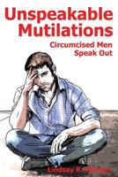 Unspeakable Mutilations: Circumcised Men Speak Out 1495266575 Book Cover