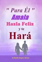 Para El, Amala hazla feliz y te Hara.: Amor, Felicidad y triunfo en la vida 1543014429 Book Cover