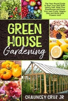 Greenhouse Gardening: The Year-Round Guide to Start Your Self Sufficiency Path. Build Your Greenhouse and Grow Your Own Fruits, Vegetables and Herbs 1801188203 Book Cover