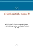 Die königlich sächsische Intendanz: Büros Generalstäbe und Intendant, Feld-Proviant-Amt, Feld-Kriegs-Kasse; Feld-Post, Kommissariats-Fuhrwesen 3748163711 Book Cover