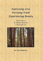 Expressing Love--Pursuing Truth--Experiencing Beauty: Timeless Steps to the Ultimate Satisfaction--A Meaningful Life 1452535841 Book Cover
