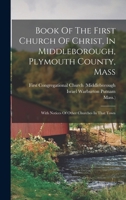 Book Of The First Church Of Christ, In Middleborough, Plymouth County, Mass: With Notices Of Other Churches In That Town 101867795X Book Cover