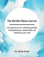 The Mindful Mama Journal: A 52 week journal for cultivating gratitude, strengthening your mental health, and decluttering your mind; Great workbook for anxiety, depression, and postpartum. 1653033215 Book Cover