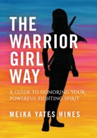 The Warrior Girl Way: A Guide to Honoring Your Powerful Fighting Spirit 1733010610 Book Cover